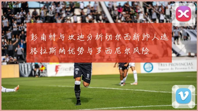 彭南特与坎迪分析切尔西新帅人选格拉斯纳优势与罗西尼尔风险