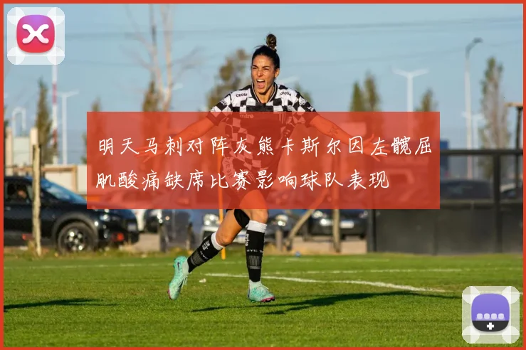 明天马刺对阵灰熊卡斯尔因左髋屈肌酸痛缺席比赛影响球队表现