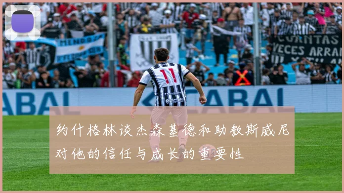 约什格林谈杰森基德和助教斯威尼对他的信任与成长的重要性