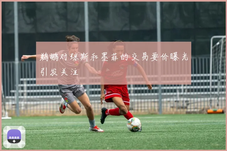 鹈鹕对琼斯和墨菲的交易要价曝光引发关注