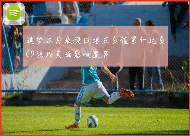 追梦本月表现低迷正负值累计达负69场均负面影响显著