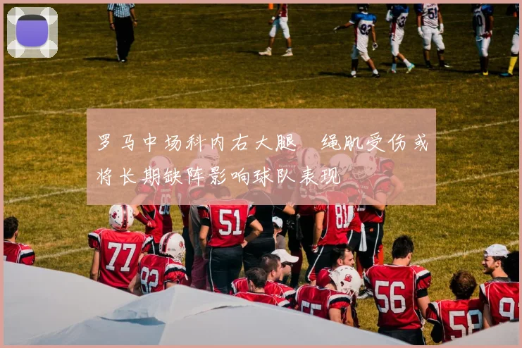 罗马中场科内右大腿腘绳肌受伤或将长期缺阵影响球队表现