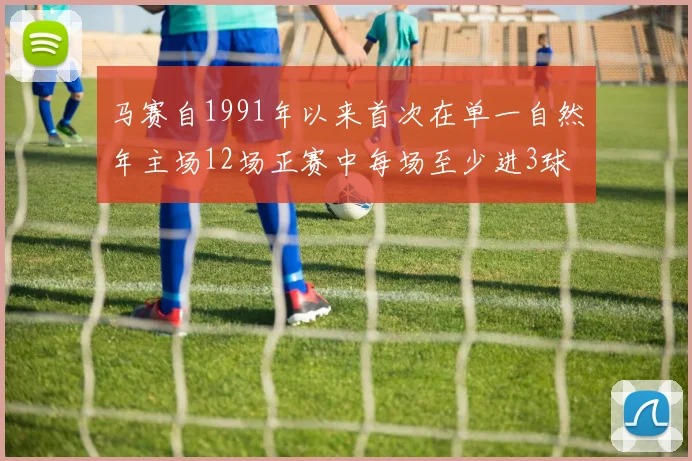 马赛自1991年以来首次在单一自然年主场12场正赛中每场至少进3球