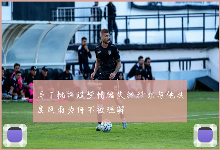 马丁批评追梦情绪失控科尔与他共度风雨为何不被理解