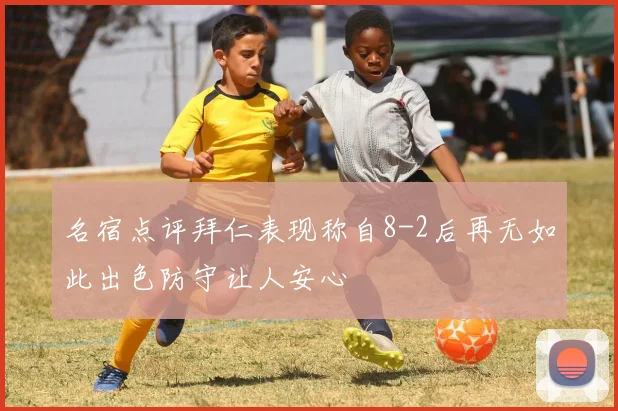 名宿点评拜仁表现称自8-2后再无如此出色防守让人安心