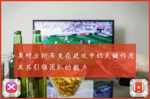 奥特分析布克在进攻中的关键作用及其引领团队的能力