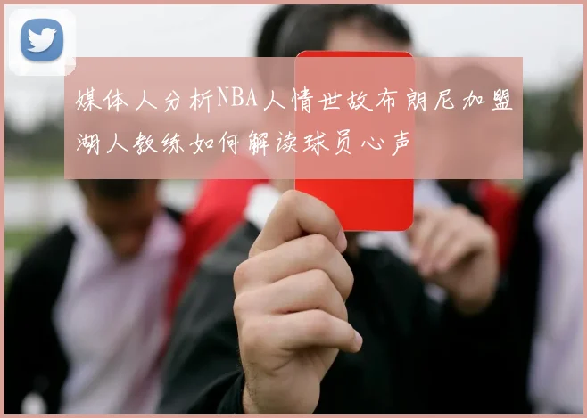 媒体人分析NBA人情世故布朗尼加盟湖人教练如何解读球员心声