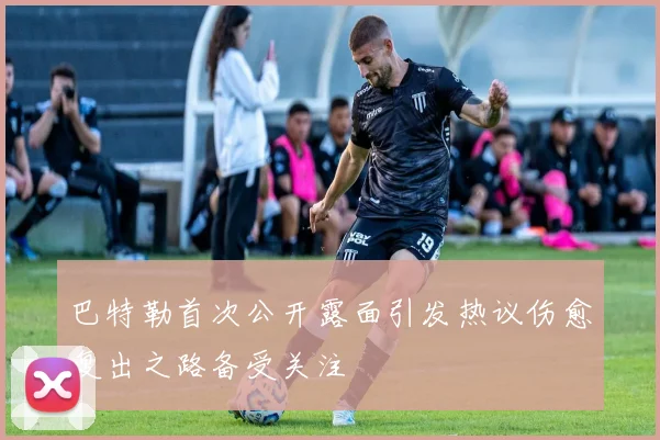 巴特勒首次公开露面引发热议伤愈复出之路备受关注