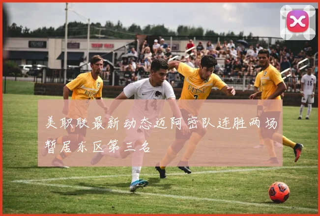 美职联最新动态迈阿密队连胜两场暂居东区第三名