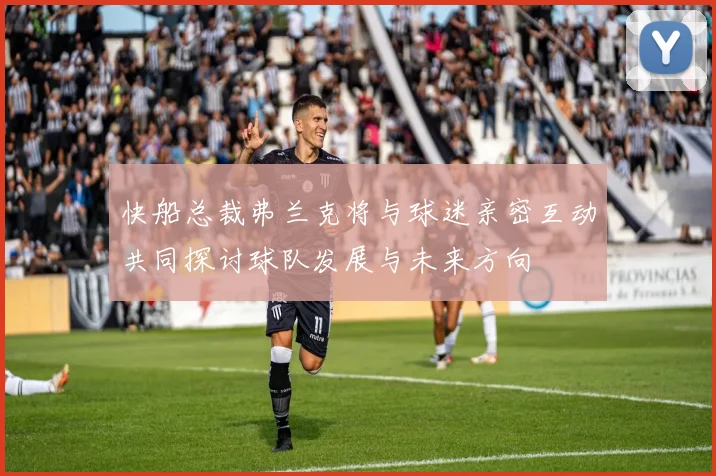 快船总裁弗兰克将与球迷亲密互动共同探讨球队发展与未来方向