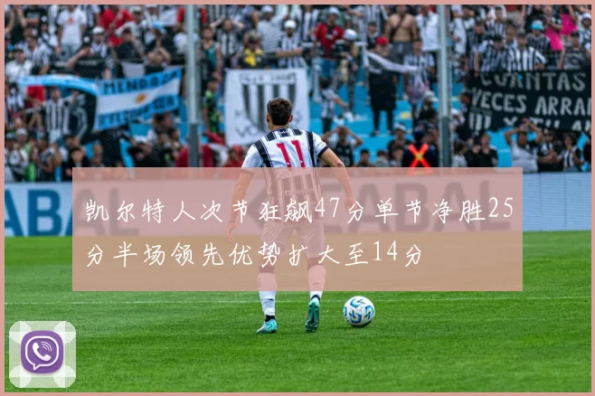 凯尔特人次节狂飙47分单节净胜25分半场领先优势扩大至14分