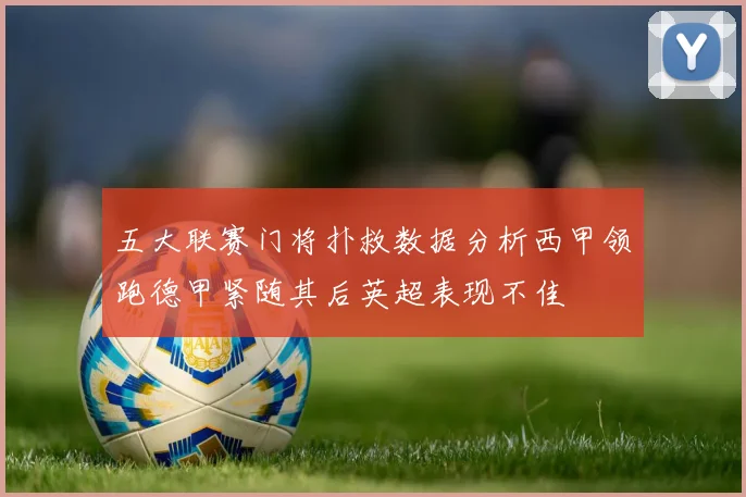 五大联赛门将扑救数据分析西甲领跑德甲紧随其后英超表现不佳