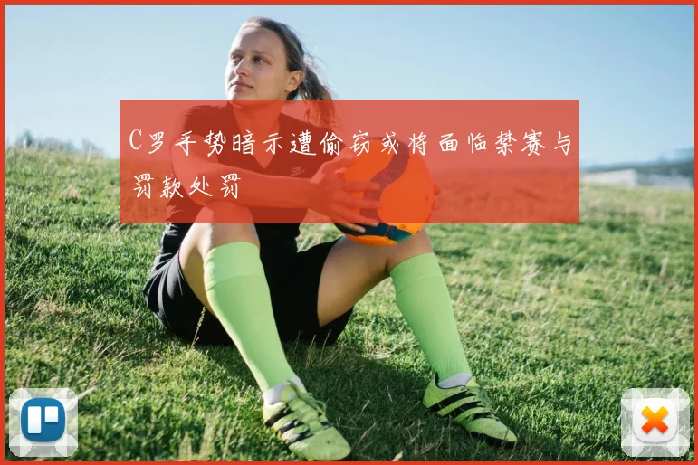 C罗手势暗示遭偷窃或将面临禁赛与罚款处罚