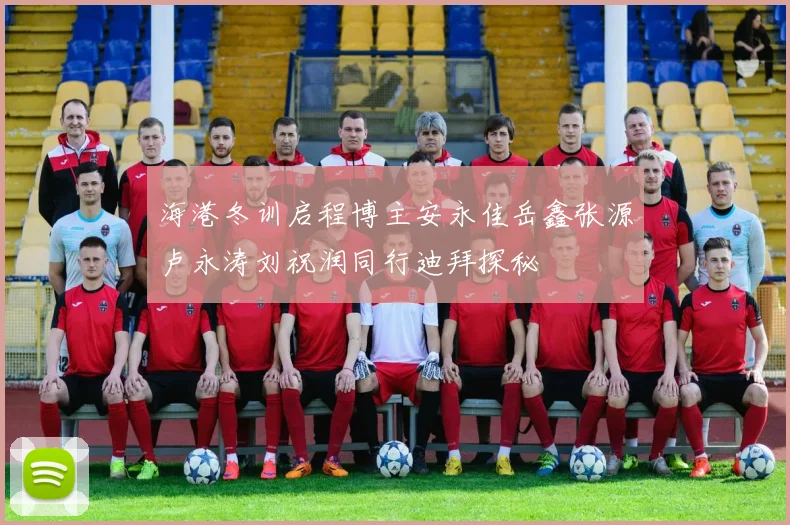 海港冬训启程博主安永佳岳鑫张源卢永涛刘祝润同行迪拜探秘