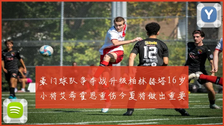 豪门球队争夺战升级柏林赫塔16岁小将艾希霍恩重伤今夏将做出重要决定