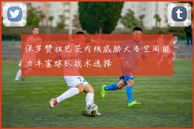 保罗赞祖巴茨内线威胁大洛空间能力丰富球队战术选择