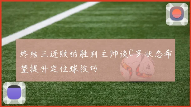 终结三连败的胜利主帅谈C罗状态希望提升定位球技巧