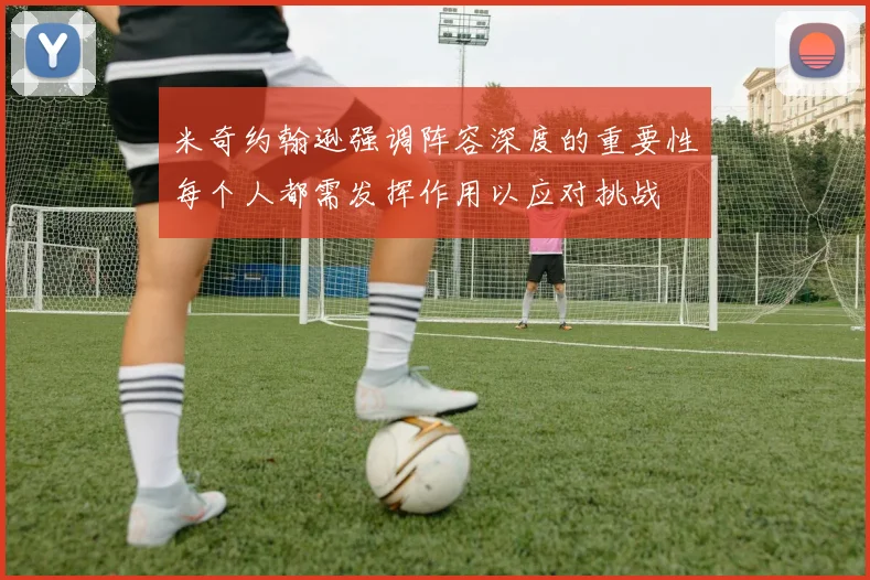 米奇约翰逊强调阵容深度的重要性每个人都需发挥作用以应对挑战